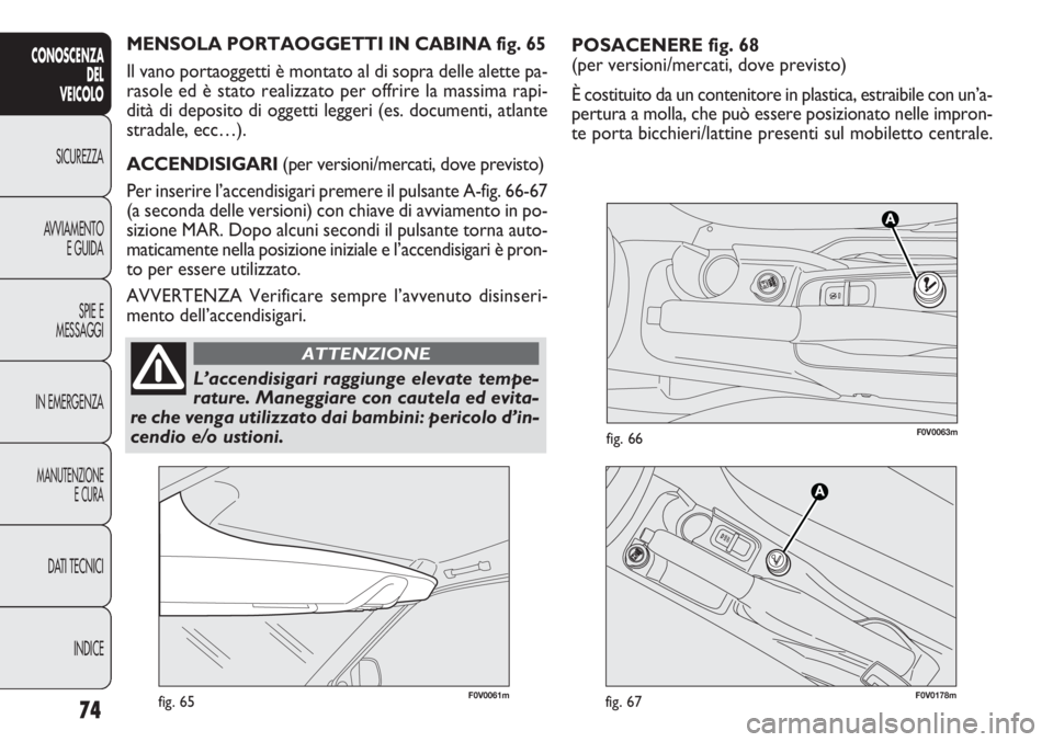 FIAT DOBLO COMBI 2014  Libretto Uso Manutenzione (in Italian) POSACENERE fig. 68
(per versioni/mercati, dove previsto)
È costituito da un contenitore in plastica, estraibile con un’a-
pertura a molla, che può essere posizionato nelle impron-
te porta bicchie