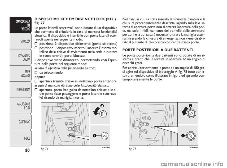 FIAT DOBLO COMBI 2014 Libretto Uso Manutenzione (in Italian) 80
CONOSCENZA
DEL
VEICOLO
SICUREZZA
AVVIAMENTO
E GUIDA
SPIE E
MESSAGGI
IN EMERGENZA
MANUTENZIONE
E CURA
DATI TECNICI
INDICE
F0V0383mfig. 77
Nel caso in cui sia stata inserita la sicurezza bambini e l FIAT DOBLO COMBI 2014 Libretto Uso Manutenzione (in Italian) 80
CONOSCENZA
DEL
VEICOLO
SICUREZZA
AVVIAMENTO
E GUIDA
SPIE E
MESSAGGI
IN EMERGENZA
MANUTENZIONE
E CURA
DATI TECNICI
INDICE
F0V0383mfig. 77
Nel caso in cui sia stata inserita la sicurezza bambini e l