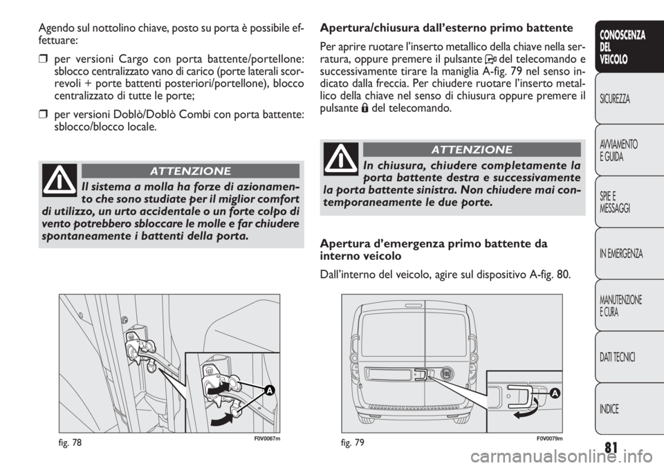 FIAT DOBLO COMBI 2014 Libretto Uso Manutenzione (in Italian) 81
CONOSCENZA
DEL
VEICOLO
SICUREZZA
AVVIAMENTO
E GUIDA
SPIE E
MESSAGGI
IN EMERGENZA
MANUTENZIONE
E CURA
DATI TECNICI
INDICE
F0V0067mfig. 78F0V0079mfig. 79
Apertura/chiusura dall’esterno primo batten FIAT DOBLO COMBI 2014 Libretto Uso Manutenzione (in Italian) 81
CONOSCENZA
DEL
VEICOLO
SICUREZZA
AVVIAMENTO
E GUIDA
SPIE E
MESSAGGI
IN EMERGENZA
MANUTENZIONE
E CURA
DATI TECNICI
INDICE
F0V0067mfig. 78F0V0079mfig. 79
Apertura/chiusura dall’esterno primo batten