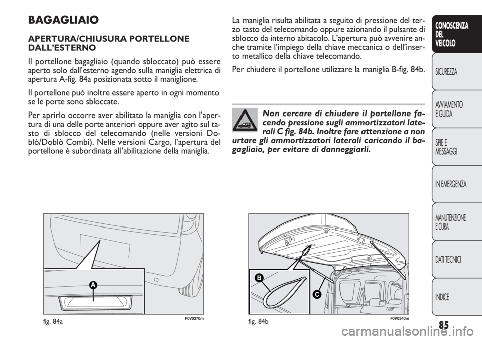 FIAT DOBLO COMBI 2014 Libretto Uso Manutenzione (in Italian) 85
CONOSCENZA
DEL
VEICOLO
SICUREZZA
AVVIAMENTO
E GUIDA
SPIE E
MESSAGGI
IN EMERGENZA
MANUTENZIONE
E CURA
DATI TECNICI
INDICE
BAGAGLIAIO
APERTURA/CHIUSURA PORTELLONE
DALL’ESTERNO
Il portellone bagagl FIAT DOBLO COMBI 2014 Libretto Uso Manutenzione (in Italian) 85
CONOSCENZA
DEL
VEICOLO
SICUREZZA
AVVIAMENTO
E GUIDA
SPIE E
MESSAGGI
IN EMERGENZA
MANUTENZIONE
E CURA
DATI TECNICI
INDICE
BAGAGLIAIO
APERTURA/CHIUSURA PORTELLONE
DALL’ESTERNO
Il portellone bagagl