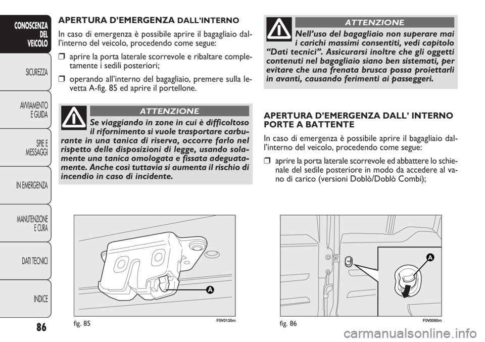 FIAT DOBLO COMBI 2014 Libretto Uso Manutenzione (in Italian) APERTURA D’EMERGENZA DALL’ INTERNO
PORTE A BATTENTE
In caso di emergenza è possibile aprire il bagagliaio dal-
l’interno del veicolo, procedendo come segue:
❒aprire la porta laterale scorrevo FIAT DOBLO COMBI 2014 Libretto Uso Manutenzione (in Italian) APERTURA D’EMERGENZA DALL’ INTERNO
PORTE A BATTENTE
In caso di emergenza è possibile aprire il bagagliaio dal-
l’interno del veicolo, procedendo come segue:
❒aprire la porta laterale scorrevo