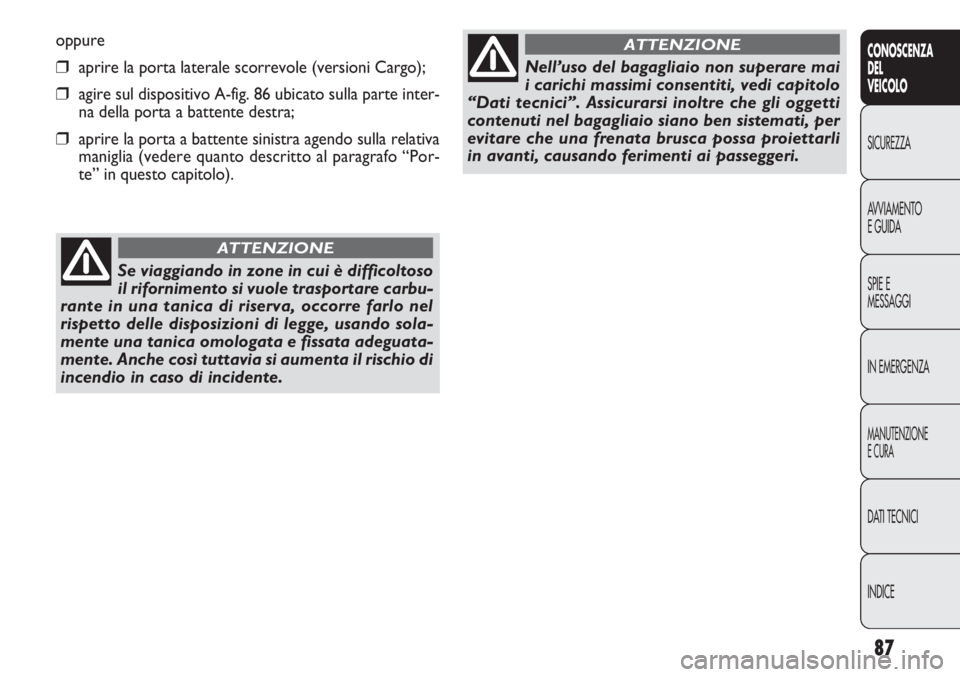 FIAT DOBLO COMBI 2014 Libretto Uso Manutenzione (in Italian) 87
CONOSCENZA
DEL
VEICOLO
SICUREZZA
AVVIAMENTO
E GUIDA
SPIE E
MESSAGGI
IN EMERGENZA
MANUTENZIONE
E CURA
DATI TECNICI
INDICE
oppure
❒aprire la porta laterale scorrevole (versioni Cargo);
❒agire sul FIAT DOBLO COMBI 2014 Libretto Uso Manutenzione (in Italian) 87
CONOSCENZA
DEL
VEICOLO
SICUREZZA
AVVIAMENTO
E GUIDA
SPIE E
MESSAGGI
IN EMERGENZA
MANUTENZIONE
E CURA
DATI TECNICI
INDICE
oppure
❒aprire la porta laterale scorrevole (versioni Cargo);
❒agire sul