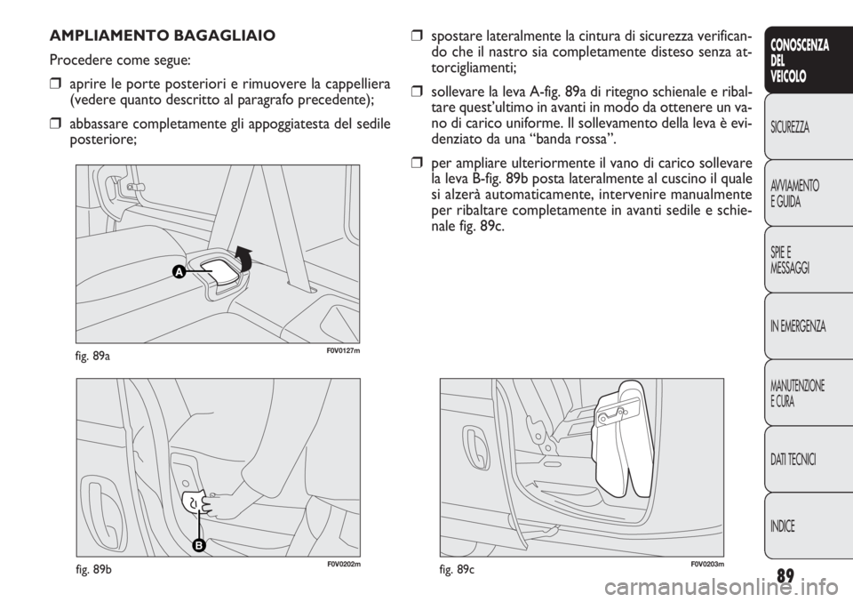 FIAT DOBLO COMBI 2014 Libretto Uso Manutenzione (in Italian) 89
CONOSCENZA
DEL
VEICOLO
SICUREZZA
AVVIAMENTO
E GUIDA
SPIE E
MESSAGGI
IN EMERGENZA
MANUTENZIONE
E CURA
DATI TECNICI
INDICE
F0V0127mfig. 89a
AMPLIAMENTO BAGAGLIAIO
Procedere come segue:
❒aprire le p FIAT DOBLO COMBI 2014 Libretto Uso Manutenzione (in Italian) 89
CONOSCENZA
DEL
VEICOLO
SICUREZZA
AVVIAMENTO
E GUIDA
SPIE E
MESSAGGI
IN EMERGENZA
MANUTENZIONE
E CURA
DATI TECNICI
INDICE
F0V0127mfig. 89a
AMPLIAMENTO BAGAGLIAIO
Procedere come segue:
❒aprire le p