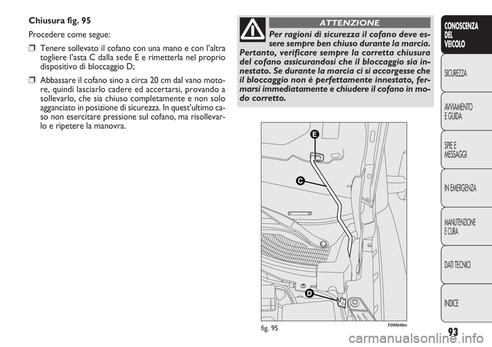 FIAT DOBLO COMBI 2014 Libretto Uso Manutenzione (in Italian) 93
CONOSCENZA
DEL
VEICOLO
SICUREZZA
AVVIAMENTO
E GUIDA
SPIE E
MESSAGGI
IN EMERGENZA
MANUTENZIONE
E CURA
DATI TECNICI
INDICE
Chiusura fig. 95
Procedere come segue:
❒Tenere sollevato il cofano con una FIAT DOBLO COMBI 2014 Libretto Uso Manutenzione (in Italian) 93
CONOSCENZA
DEL
VEICOLO
SICUREZZA
AVVIAMENTO
E GUIDA
SPIE E
MESSAGGI
IN EMERGENZA
MANUTENZIONE
E CURA
DATI TECNICI
INDICE
Chiusura fig. 95
Procedere come segue:
❒Tenere sollevato il cofano con una