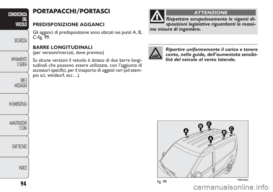 FIAT DOBLO COMBI 2014 Libretto Uso Manutenzione (in Italian) 94
CONOSCENZA
DEL
VEICOLO
SICUREZZA
AVVIAMENTO
E GUIDA
SPIE E
MESSAGGI
IN EMERGENZA
MANUTENZIONE
E CURA
DATI TECNICI
INDICE
F0V0123mfig. 99
PORTAPACCHI/PORTASCI
PREDISPOSIZIONE AGGANCI
Gli agganci di FIAT DOBLO COMBI 2014 Libretto Uso Manutenzione (in Italian) 94
CONOSCENZA
DEL
VEICOLO
SICUREZZA
AVVIAMENTO
E GUIDA
SPIE E
MESSAGGI
IN EMERGENZA
MANUTENZIONE
E CURA
DATI TECNICI
INDICE
F0V0123mfig. 99
PORTAPACCHI/PORTASCI
PREDISPOSIZIONE AGGANCI
Gli agganci di