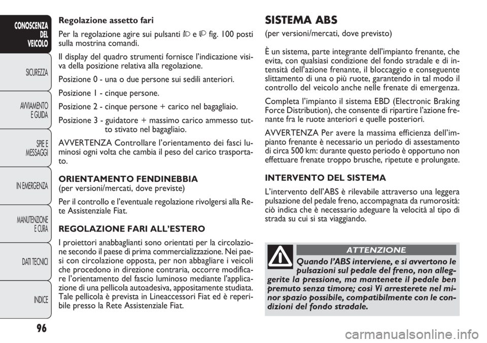 FIAT DOBLO COMBI 2014 Libretto Uso Manutenzione (in Italian) 96
CONOSCENZA
DEL
VEICOLO
SICUREZZA
AVVIAMENTO
E GUIDA
SPIE E
MESSAGGI
IN EMERGENZA
MANUTENZIONE
E CURA
DATI TECNICI
INDICE
SISTEMA ABS
(per versioni/mercati, dove previsto)
È un sistema, parte inte FIAT DOBLO COMBI 2014 Libretto Uso Manutenzione (in Italian) 96
CONOSCENZA
DEL
VEICOLO
SICUREZZA
AVVIAMENTO
E GUIDA
SPIE E
MESSAGGI
IN EMERGENZA
MANUTENZIONE
E CURA
DATI TECNICI
INDICE
SISTEMA ABS
(per versioni/mercati, dove previsto)
È un sistema, parte inte