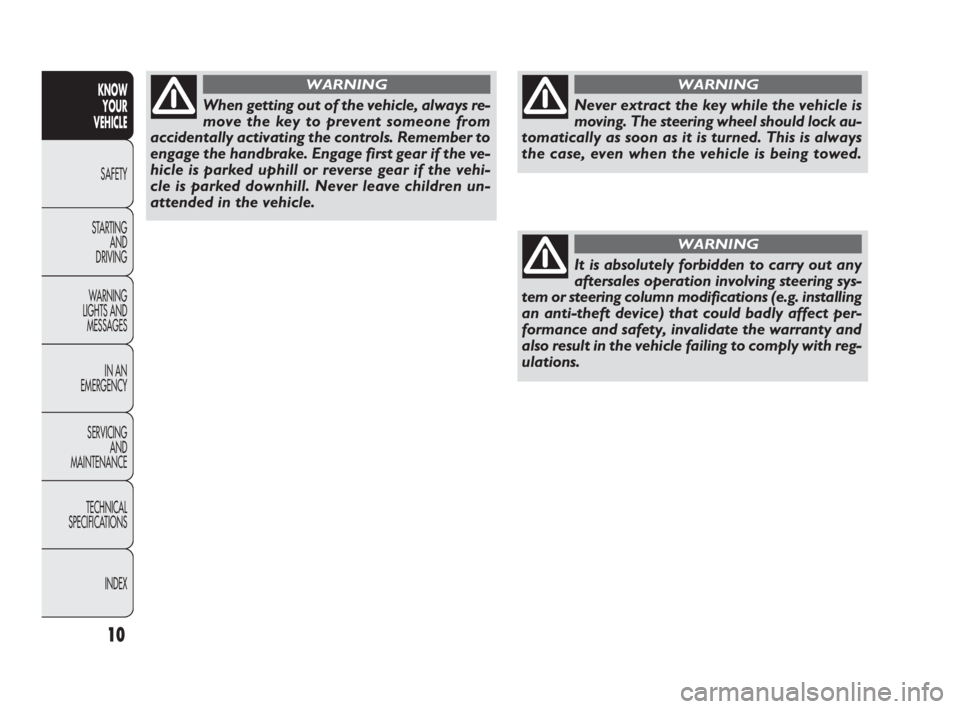 FIAT DOBLO COMBI 2010  Owner handbook (in English) 10
KNOW 
YOUR 
VEHICLE
SAFETY
STARTING 
AND 
DRIVING
WARNING 
LIGHTS AND
MESSAGES
IN AN 
EMERGENCY
SERVICING 
AND 
MAINTENANCE
TECHNICAL
SPECIFICATIONS
INDEX
Never extract the key while the vehicle is