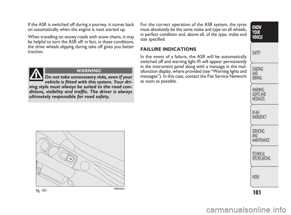 FIAT DOBLO COMBI 2010  Owner handbook (in English) 101
KNOW 
YOUR 
VEHICLE
SAFETY
STARTING 
AND 
DRIVING
WARNING 
LIGHTS AND
MESSAGES
IN AN 
EMERGENCY
SERVICING 
AND 
MAINTENANCE
TECHNICAL
SPECIFICATIONS
INDEX
F0V0124mfig. 101
For the correct operatio