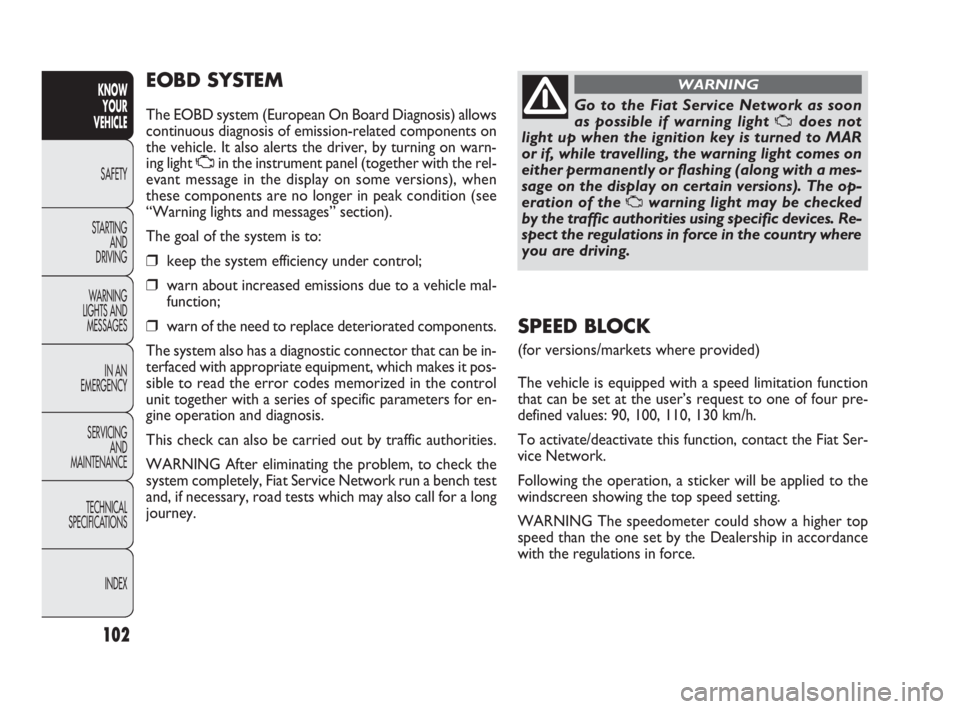 FIAT DOBLO COMBI 2010 Owner handbook (in English) 102
KNOW
YOUR
VEHICLE
SAFETY
STARTING
AND
DRIVING
WARNING
LIGHTS AND
MESSAGES
IN AN
EMERGENCY
SERVICING
AND
MAINTENANCE
TECHNICAL
SPECIFICATIONS
INDEX
EOBD SYSTEM
The EOBD system (European On FIAT DOBLO COMBI 2010 Owner handbook (in English) 102
KNOW
YOUR
VEHICLE
SAFETY
STARTING
AND
DRIVING
WARNING
LIGHTS AND
MESSAGES
IN AN
EMERGENCY
SERVICING
AND
MAINTENANCE
TECHNICAL
SPECIFICATIONS
INDEX
EOBD SYSTEM
The EOBD system (European On