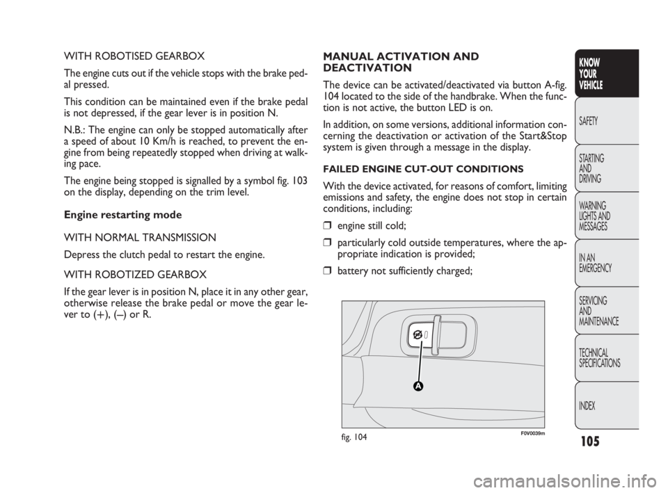 FIAT DOBLO COMBI 2010 Owner handbook (in English) 105
KNOW
YOUR
VEHICLE
SAFETY
STARTING
AND
DRIVING
WARNING
LIGHTS AND
MESSAGES
IN AN
EMERGENCY
SERVICING
AND
MAINTENANCE
TECHNICAL
SPECIFICATIONS
INDEX
WITH ROBOTISED GEARBOX
The engine cuts ou FIAT DOBLO COMBI 2010 Owner handbook (in English) 105
KNOW
YOUR
VEHICLE
SAFETY
STARTING
AND
DRIVING
WARNING
LIGHTS AND
MESSAGES
IN AN
EMERGENCY
SERVICING
AND
MAINTENANCE
TECHNICAL
SPECIFICATIONS
INDEX
WITH ROBOTISED GEARBOX
The engine cuts ou