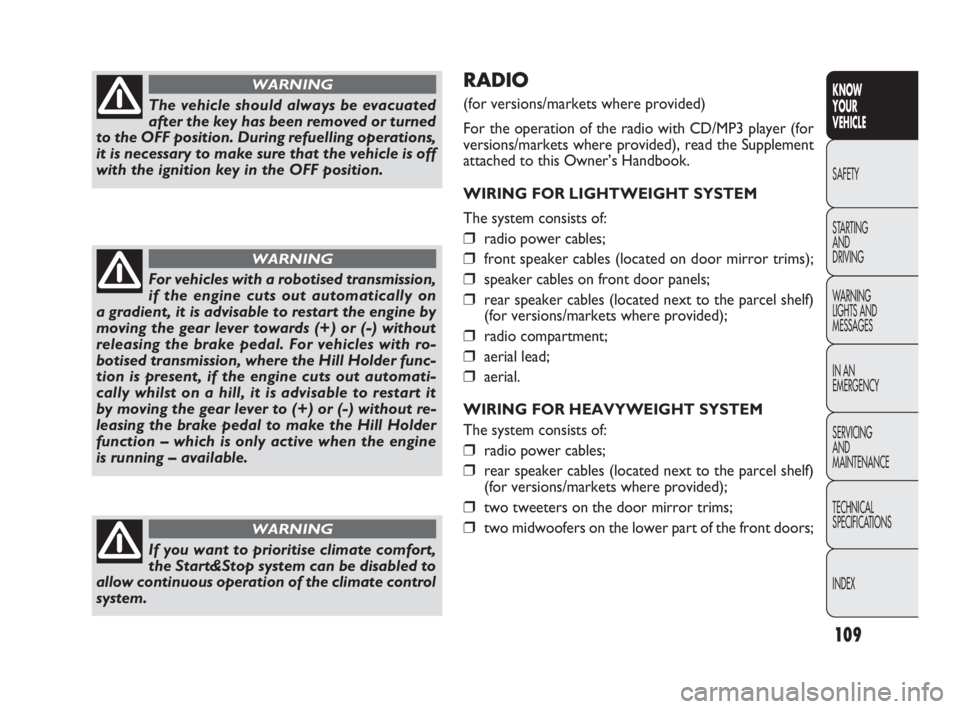 FIAT DOBLO COMBI 2010  Owner handbook (in English) 109
KNOW 
YOUR 
VEHICLE
SAFETY
STARTING 
AND 
DRIVING
WARNING 
LIGHTS AND
MESSAGES
IN AN 
EMERGENCY
SERVICING 
AND 
MAINTENANCE
TECHNICAL
SPECIFICATIONS
INDEX
RADIO 
(for versions/markets where provid