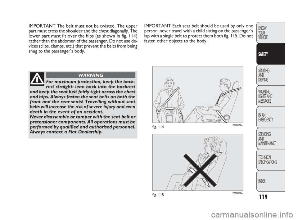 FIAT DOBLO COMBI 2010  Owner handbook (in English) 119
KNOW 
YOUR 
VEHICLE
SAFETY
STARTING 
AND 
DRIVING
WARNING 
LIGHTS AND
MESSAGES
IN AN 
EMERGENCY
SERVICING 
AND 
MAINTENANCE
TECHNICAL
SPECIFICATIONS
INDEX
F0V0108mfig. 115
F0V0107mfig. 114
IMPORTA