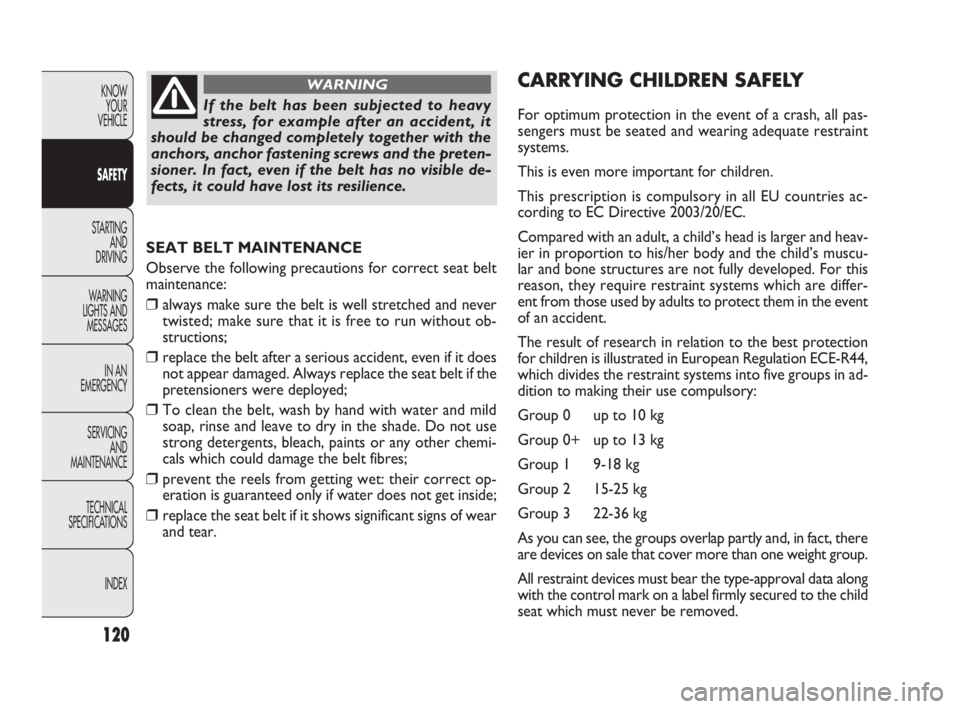 FIAT DOBLO COMBI 2010  Owner handbook (in English) 120
KNOW 
YOUR 
VEHICLE
SAFETY
STARTING 
AND 
DRIVING
WARNING 
LIGHTS AND
MESSAGES
IN AN 
EMERGENCY
SERVICING 
AND 
MAINTENANCE
TECHNICAL
SPECIFICATIONS
INDEX
SEAT BELT MAINTENANCE
Observe the followi