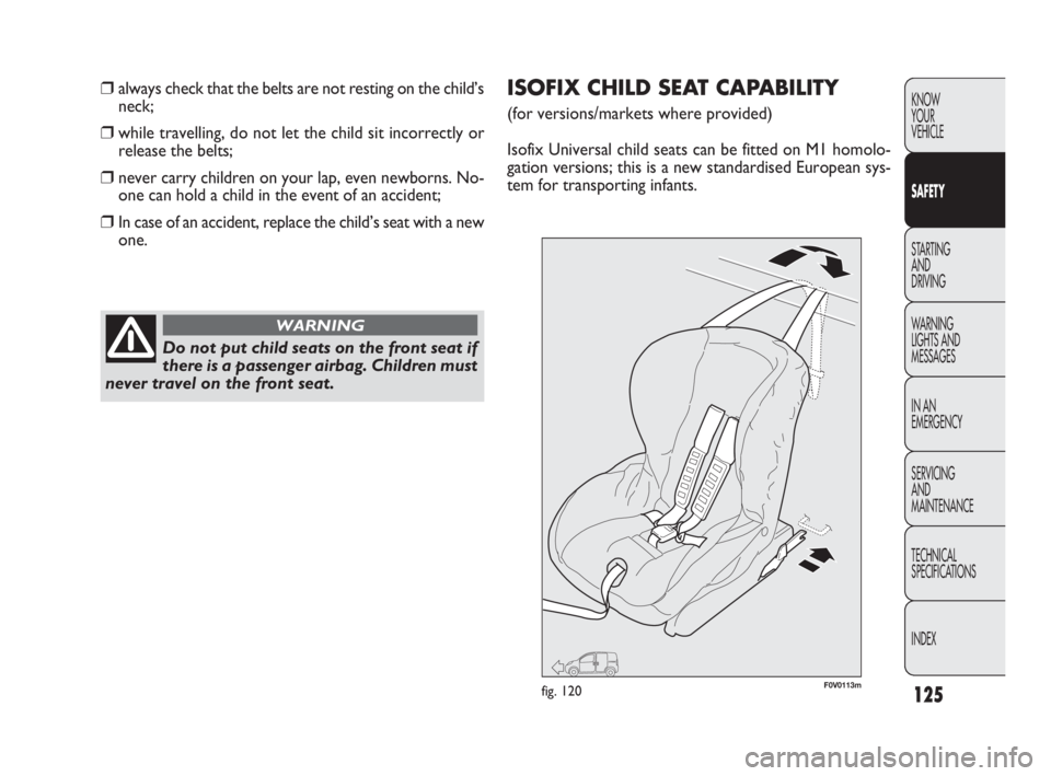 FIAT DOBLO COMBI 2009  Owner handbook (in English) 125
KNOW 
YOUR 
VEHICLE
SAFETY
STARTING 
AND 
DRIVING
WARNING 
LIGHTS AND
MESSAGES
IN AN 
EMERGENCY
SERVICING 
AND 
MAINTENANCE
TECHNICAL
SPECIFICATIONS
INDEX
❒always check that the belts are not re