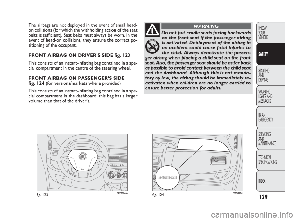 FIAT DOBLO COMBI 2009  Owner handbook (in English) 129
KNOW 
YOUR 
VEHICLE
SAFETY
STARTING 
AND 
DRIVING
WARNING 
LIGHTS AND
MESSAGES
IN AN 
EMERGENCY
SERVICING 
AND 
MAINTENANCE
TECHNICAL
SPECIFICATIONS
INDEX
F0V0024mfig. 123F0V0025mfig. 124
The airb