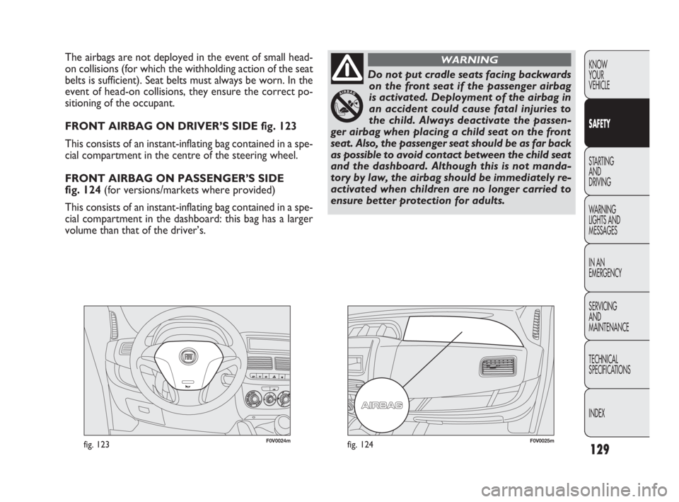 FIAT DOBLO COMBI 2010  Owner handbook (in English) 129
KNOW 
YOUR 
VEHICLE
SAFETY
STARTING 
AND 
DRIVING
WARNING 
LIGHTS AND
MESSAGES
IN AN 
EMERGENCY
SERVICING 
AND 
MAINTENANCE
TECHNICAL
SPECIFICATIONS
INDEX
F0V0024mfig. 123F0V0025mfig. 124
The airb