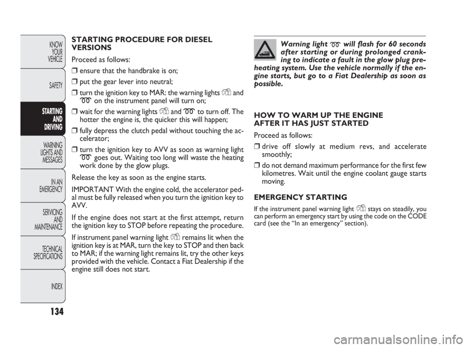 FIAT DOBLO COMBI 2010  Owner handbook (in English) 134
KNOW 
YOUR 
VEHICLE
SAFETY
STARTING 
AND 
DRIVING
WARNING 
LIGHTS AND
MESSAGES
IN AN 
EMERGENCY
SERVICING 
AND 
MAINTENANCE
TECHNICAL
SPECIFICATIONS
INDEX
STARTING PROCEDURE FOR DIESEL
VERSIONS
Pr