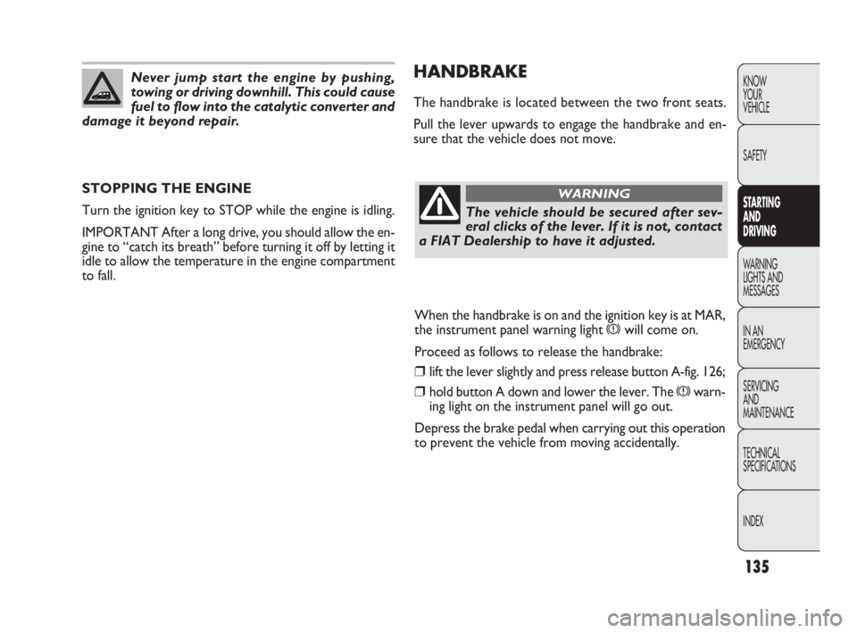 FIAT DOBLO COMBI 2010 Owner handbook (in English) 135
KNOW
YOUR
VEHICLE
SAFETY
STARTING
AND
DRIVING
WARNING
LIGHTS AND
MESSAGES
IN AN
EMERGENCY
SERVICING
AND
MAINTENANCE
TECHNICAL
SPECIFICATIONS
INDEX
HANDBRAKE
The handbrake is located betwee FIAT DOBLO COMBI 2010 Owner handbook (in English) 135
KNOW
YOUR
VEHICLE
SAFETY
STARTING
AND
DRIVING
WARNING
LIGHTS AND
MESSAGES
IN AN
EMERGENCY
SERVICING
AND
MAINTENANCE
TECHNICAL
SPECIFICATIONS
INDEX
HANDBRAKE
The handbrake is located betwee