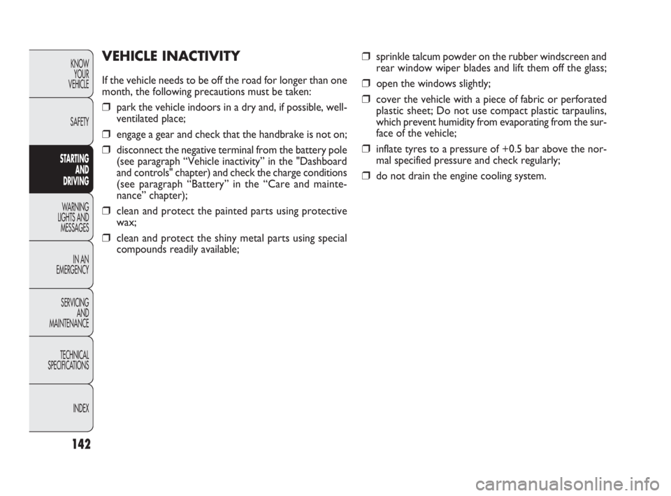 FIAT DOBLO COMBI 2010  Owner handbook (in English) 142
KNOW 
YOUR 
VEHICLE
SAFETY
STARTING 
AND 
DRIVING
WARNING 
LIGHTS AND
MESSAGES
IN AN 
EMERGENCY
SERVICING 
AND 
MAINTENANCE
TECHNICAL
SPECIFICATIONS
INDEX
❒sprinkle talcum powder on the rubber w