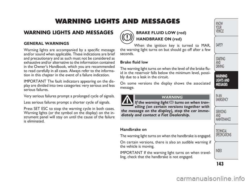 FIAT DOBLO COMBI 2010  Owner handbook (in English) 143
KNOW 
YOUR 
VEHICLE
SAFETY
STARTING 
AND 
DRIVING
WARNING 
LIGHTS AND
MESSAGES
IN AN 
EMERGENCY
SERVICING 
AND 
MAINTENANCE
TECHNICAL
SPECIFICATIONS
INDEX
WARNING LIGHTS AND MESSAGES
GENERAL WARNI