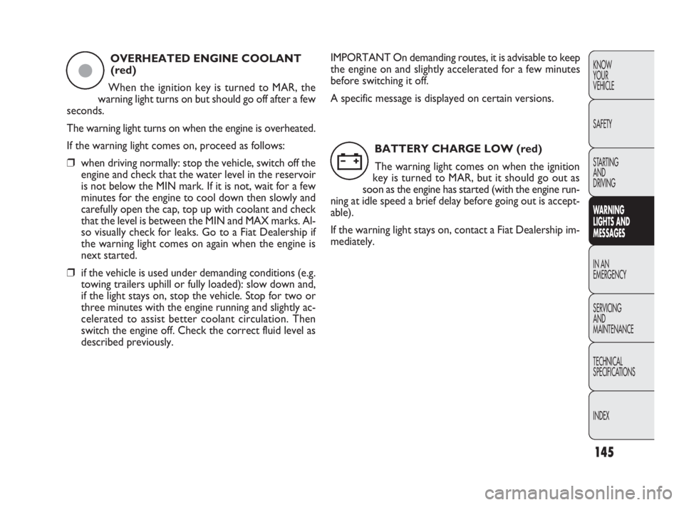 FIAT DOBLO COMBI 2010  Owner handbook (in English) 145
KNOW 
YOUR 
VEHICLE
SAFETY
STARTING 
AND 
DRIVING
WARNING 
LIGHTS AND
MESSAGES
IN AN 
EMERGENCY
SERVICING 
AND 
MAINTENANCE
TECHNICAL
SPECIFICATIONS
INDEX
OVERHEATED ENGINE COOLANT
(red)
When the 