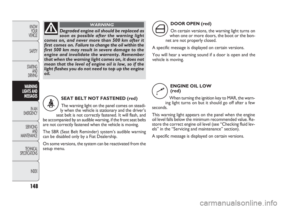 FIAT DOBLO COMBI 2010 Owner handbook (in English) 148
KNOW
YOUR
VEHICLE
SAFETY
STARTING
AND
DRIVING
WARNING
LIGHTS AND
MESSAGES
IN AN
EMERGENCY
SERVICING
AND
MAINTENANCE
TECHNICAL
SPECIFICATIONS
INDEX
Degraded engine oil should be replaced as FIAT DOBLO COMBI 2010 Owner handbook (in English) 148
KNOW
YOUR
VEHICLE
SAFETY
STARTING
AND
DRIVING
WARNING
LIGHTS AND
MESSAGES
IN AN
EMERGENCY
SERVICING
AND
MAINTENANCE
TECHNICAL
SPECIFICATIONS
INDEX
Degraded engine oil should be replaced as