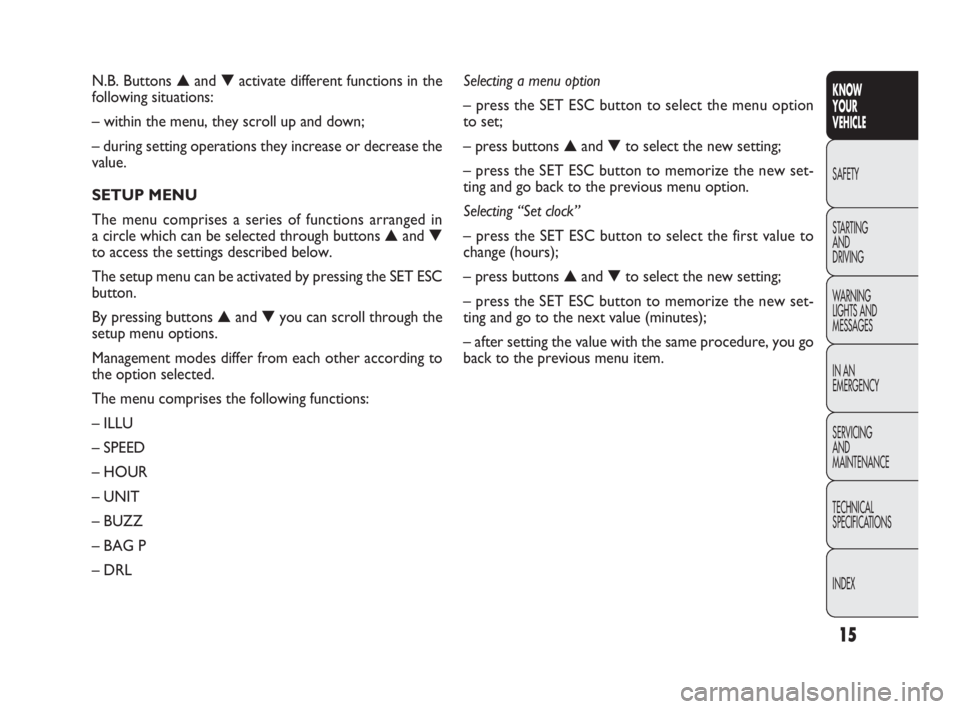 FIAT DOBLO COMBI 2010  Owner handbook (in English) 15
KNOW 
YOUR 
VEHICLE
SAFETY
STARTING 
AND 
DRIVING
WARNING 
LIGHTS AND
MESSAGES
IN AN 
EMERGENCY
SERVICING 
AND 
MAINTENANCE
TECHNICAL
SPECIFICATIONS
INDEX
N.B. Buttons ▲and ▼activate different 