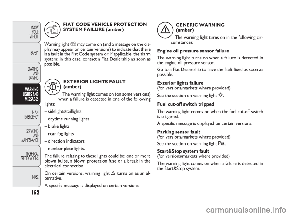FIAT DOBLO COMBI 2010 Owner handbook (in English) 152
KNOW
YOUR
VEHICLE
SAFETY
STARTING
AND
DRIVING
WARNING
LIGHTS AND
MESSAGES
IN AN
EMERGENCY
SERVICING
AND
MAINTENANCE
TECHNICAL
SPECIFICATIONS
INDEX
EXTERIOR LIGHTS FAULT
(amber)
The warning FIAT DOBLO COMBI 2010 Owner handbook (in English) 152
KNOW
YOUR
VEHICLE
SAFETY
STARTING
AND
DRIVING
WARNING
LIGHTS AND
MESSAGES
IN AN
EMERGENCY
SERVICING
AND
MAINTENANCE
TECHNICAL
SPECIFICATIONS
INDEX
EXTERIOR LIGHTS FAULT
(amber)
The warning