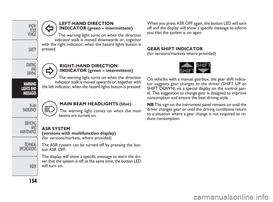 FIAT DOBLO COMBI 2010  Owner handbook (in English) RIGHT-HAND DIRECTION 
INDICATOR (green – intermittent)
The warning light turns on when the direction
indicator stalk is moved upwards or, together with
the left indicator, when the hazard lights but