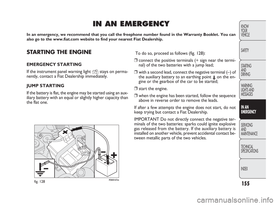 FIAT DOBLO COMBI 2010  Owner handbook (in English) 155
KNOW 
YOUR 
VEHICLE
SAFETY
STARTING 
AND 
DRIVING
WARNING 
LIGHTS AND
MESSAGES
IN AN 
EMERGENCY
SERVICING 
AND 
MAINTENANCE
TECHNICAL
SPECIFICATIONS
INDEX
F0V0147mfig. 128
STARTING THE ENGINE
EMER