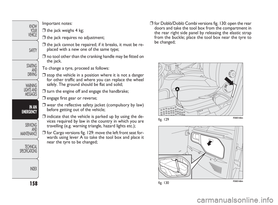 FIAT DOBLO COMBI 2010  Owner handbook (in English) F0V0148mfig. 130
F0V0149mfig. 129
158
KNOW 
YOUR 
VEHICLE
SAFETY
STARTING 
AND 
DRIVING
WARNING 
LIGHTS AND
MESSAGES
IN AN 
EMERGENCY
SERVICING 
AND 
MAINTENANCE
TECHNICAL
SPECIFICATIONS
INDEX
Importa