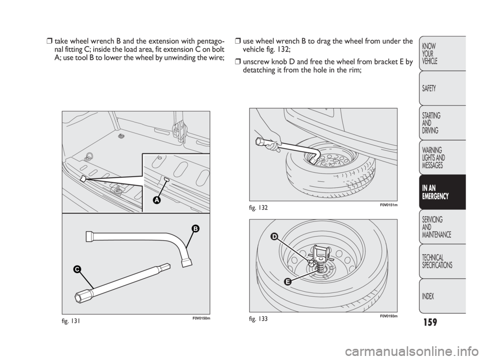 FIAT DOBLO COMBI 2010 Owner handbook (in English) 159
KNOW
YOUR
VEHICLE
SAFETY
STARTING
AND
DRIVING
WARNING
LIGHTS AND
MESSAGES
IN AN
EMERGENCY
SERVICING
AND
MAINTENANCE
TECHNICAL
SPECIFICATIONS
INDEX
F0V0193mfig. 133
F0V0151mfig. 132
❒use FIAT DOBLO COMBI 2010 Owner handbook (in English) 159
KNOW
YOUR
VEHICLE
SAFETY
STARTING
AND
DRIVING
WARNING
LIGHTS AND
MESSAGES
IN AN
EMERGENCY
SERVICING
AND
MAINTENANCE
TECHNICAL
SPECIFICATIONS
INDEX
F0V0193mfig. 133
F0V0151mfig. 132
❒use