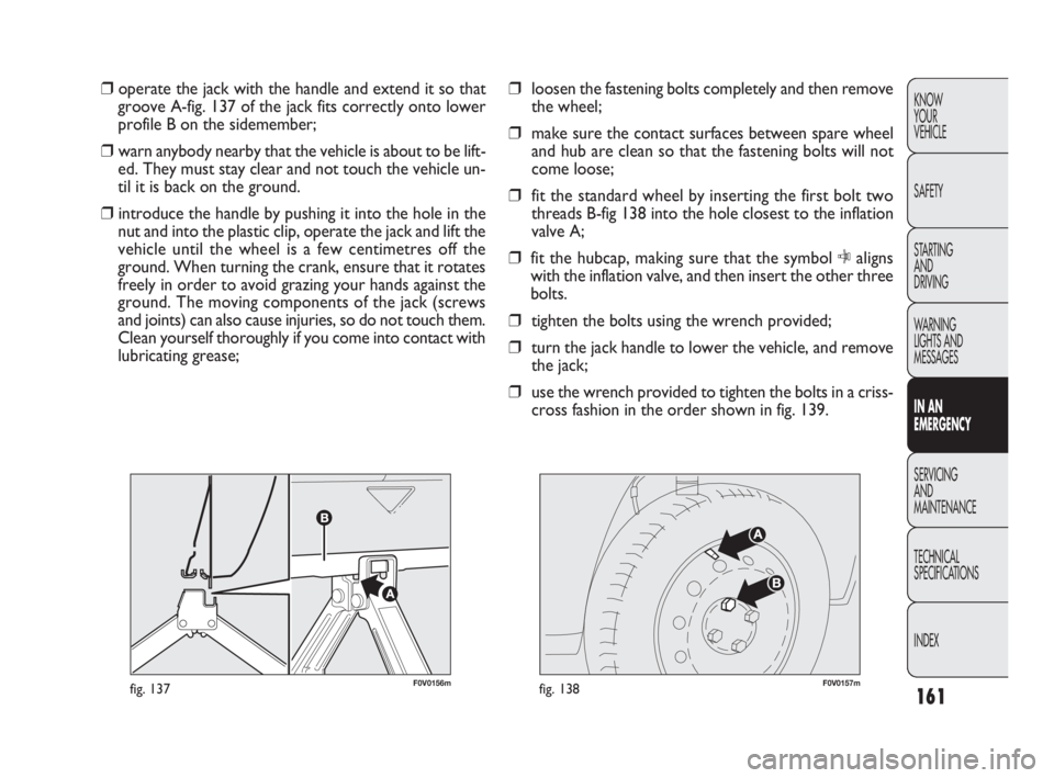 FIAT DOBLO COMBI 2010 Owner handbook (in English) 161
KNOW
YOUR
VEHICLE
SAFETY
STARTING
AND
DRIVING
WARNING
LIGHTS AND
MESSAGES
IN AN
EMERGENCY
SERVICING
AND
MAINTENANCE
TECHNICAL
SPECIFICATIONS
INDEX
F0V0156mfig. 137F0V0157mfig. 138
❒loose FIAT DOBLO COMBI 2010 Owner handbook (in English) 161
KNOW
YOUR
VEHICLE
SAFETY
STARTING
AND
DRIVING
WARNING
LIGHTS AND
MESSAGES
IN AN
EMERGENCY
SERVICING
AND
MAINTENANCE
TECHNICAL
SPECIFICATIONS
INDEX
F0V0156mfig. 137F0V0157mfig. 138
❒loose