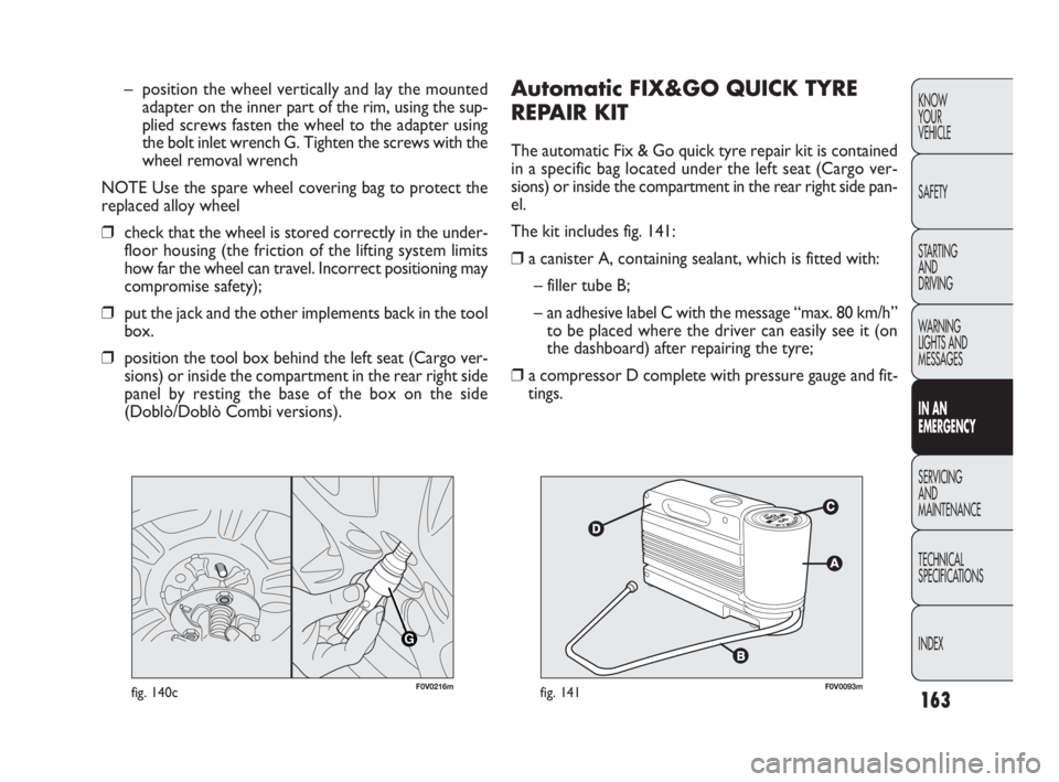 FIAT DOBLO COMBI 2010  Owner handbook (in English) 163
KNOW 
YOUR 
VEHICLE
SAFETY
STARTING 
AND 
DRIVING
WARNING 
LIGHTS AND
MESSAGES
IN AN 
EMERGENCY
SERVICING 
AND 
MAINTENANCE
TECHNICAL
SPECIFICATIONS
INDEX
Automatic FIX&GO QUICK TYRE
REPAIR KIT 
T