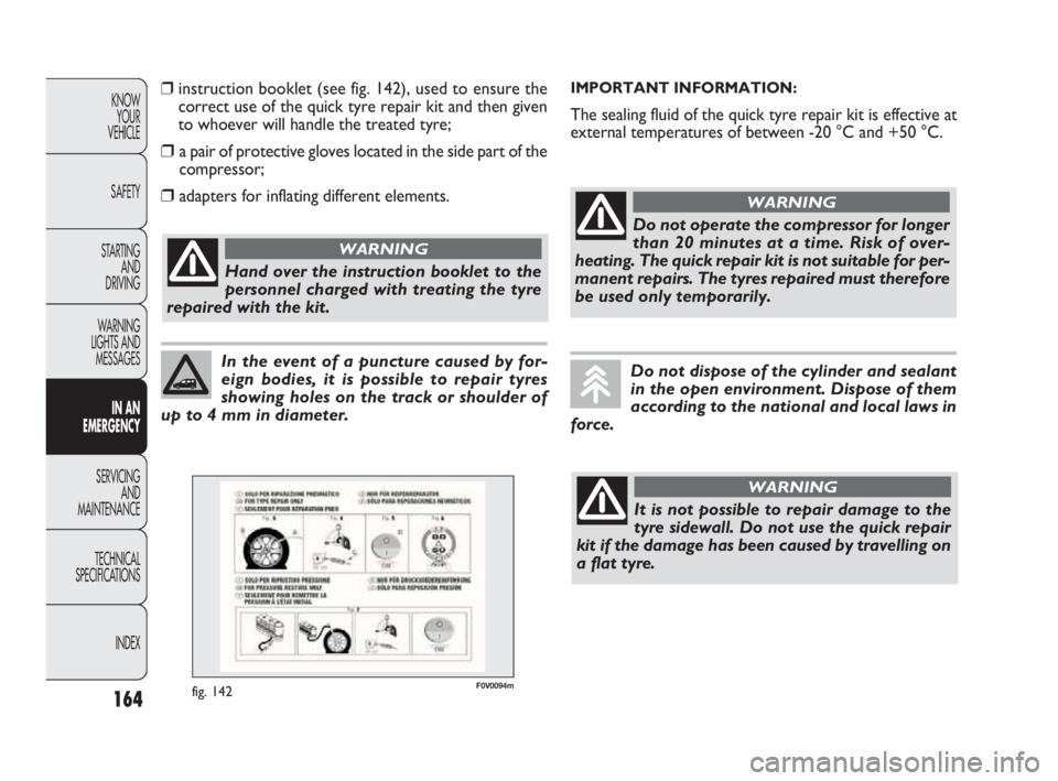 FIAT DOBLO COMBI 2010 Owner handbook (in English) 164
KNOW
YOUR
VEHICLE
SAFETY
STARTING
AND
DRIVING
WARNING
LIGHTS AND
MESSAGES
IN AN
EMERGENCY
SERVICING
AND
MAINTENANCE
TECHNICAL
SPECIFICATIONS
INDEX
In the event of a puncture caused by for- FIAT DOBLO COMBI 2010 Owner handbook (in English) 164
KNOW
YOUR
VEHICLE
SAFETY
STARTING
AND
DRIVING
WARNING
LIGHTS AND
MESSAGES
IN AN
EMERGENCY
SERVICING
AND
MAINTENANCE
TECHNICAL
SPECIFICATIONS
INDEX
In the event of a puncture caused by for-