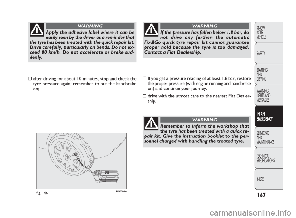 FIAT DOBLO COMBI 2010 Owner handbook (in English) 167
KNOW
YOUR
VEHICLE
SAFETY
STARTING
AND
DRIVING
WARNING
LIGHTS AND
MESSAGES
IN AN
EMERGENCY
SERVICING
AND
MAINTENANCE
TECHNICAL
SPECIFICATIONS
INDEX
F0V0098mfig. 146
❒If you get a pressure FIAT DOBLO COMBI 2010 Owner handbook (in English) 167
KNOW
YOUR
VEHICLE
SAFETY
STARTING
AND
DRIVING
WARNING
LIGHTS AND
MESSAGES
IN AN
EMERGENCY
SERVICING
AND
MAINTENANCE
TECHNICAL
SPECIFICATIONS
INDEX
F0V0098mfig. 146
❒If you get a pressure