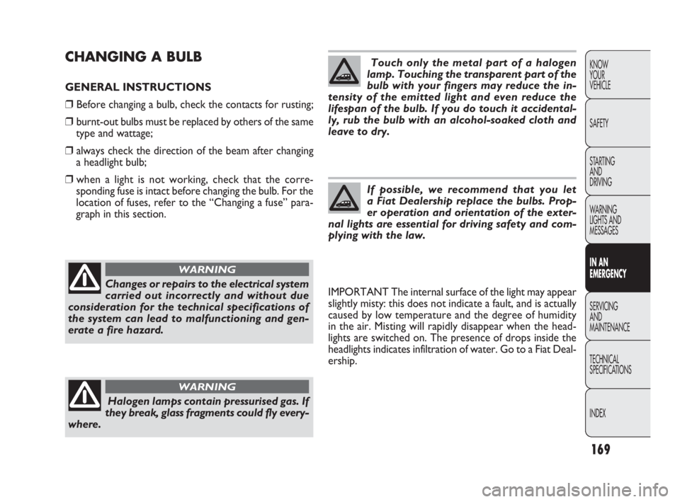 FIAT DOBLO COMBI 2010 Owner handbook (in English) 169
KNOW
YOUR
VEHICLE
SAFETY
STARTING
AND
DRIVING
WARNING
LIGHTS AND
MESSAGES
IN AN
EMERGENCY
SERVICING
AND
MAINTENANCE
TECHNICAL
SPECIFICATIONS
INDEX
CHANGING A BULB
GENERAL INSTRUCTIONS
❒ FIAT DOBLO COMBI 2010 Owner handbook (in English) 169
KNOW
YOUR
VEHICLE
SAFETY
STARTING
AND
DRIVING
WARNING
LIGHTS AND
MESSAGES
IN AN
EMERGENCY
SERVICING
AND
MAINTENANCE
TECHNICAL
SPECIFICATIONS
INDEX
CHANGING A BULB
GENERAL INSTRUCTIONS
❒