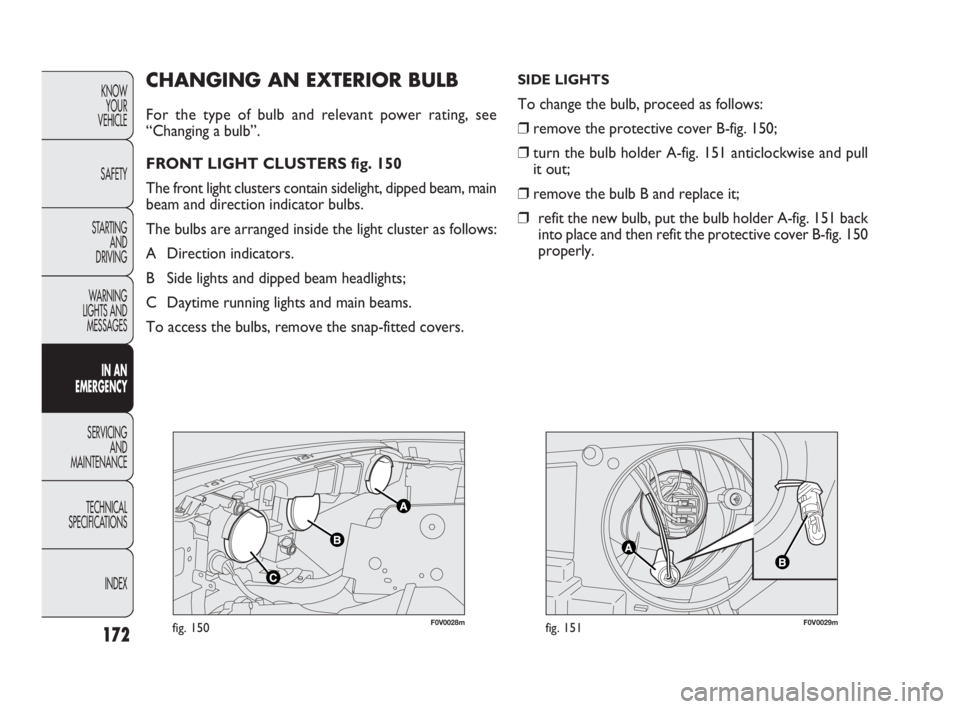 FIAT DOBLO COMBI 2010  Owner handbook (in English) 172
KNOW 
YOUR 
VEHICLE
SAFETY
STARTING 
AND 
DRIVING
WARNING 
LIGHTS AND
MESSAGES
IN AN 
EMERGENCY
SERVICING 
AND 
MAINTENANCE
TECHNICAL
SPECIFICATIONS
INDEX
F0V0028mfig. 150F0V0029mfig. 151
CHANGING