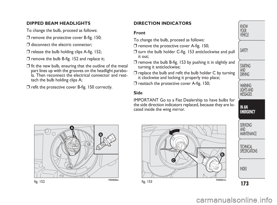 FIAT DOBLO COMBI 2010  Owner handbook (in English) 173
KNOW 
YOUR 
VEHICLE
SAFETY
STARTING 
AND 
DRIVING
WARNING 
LIGHTS AND
MESSAGES
IN AN 
EMERGENCY
SERVICING 
AND 
MAINTENANCE
TECHNICAL
SPECIFICATIONS
INDEX
F0V0030mfig. 152F0V0031mfig. 153
DIRECTIO