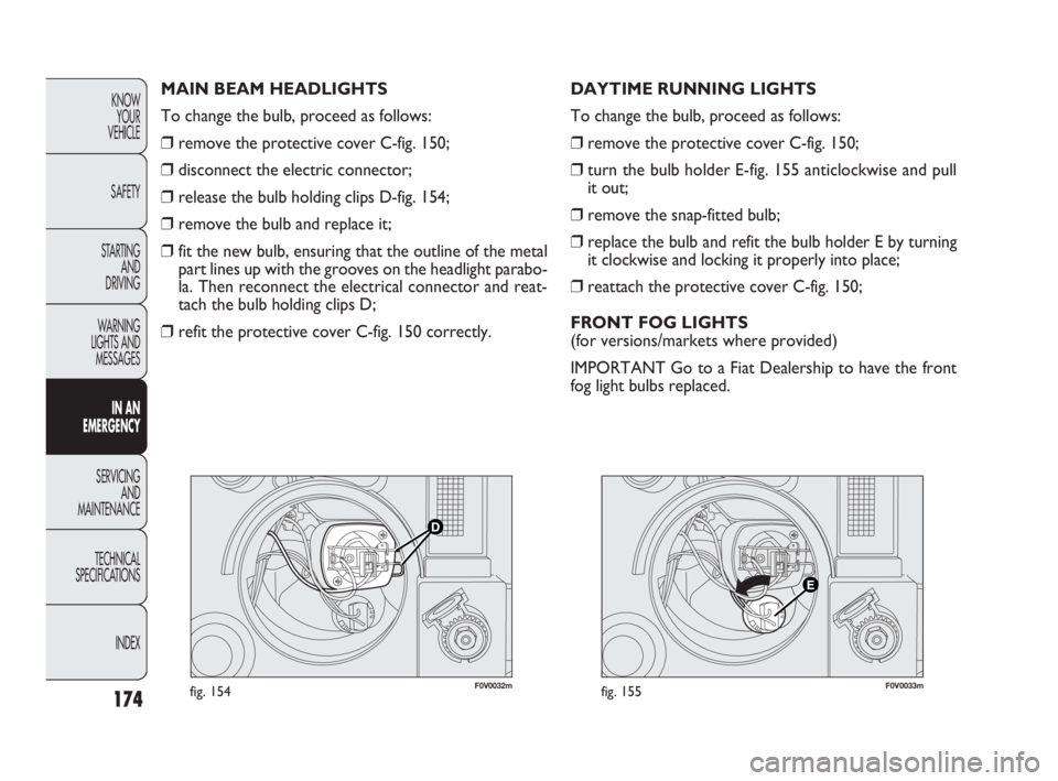 FIAT DOBLO COMBI 2010  Owner handbook (in English) 174
KNOW 
YOUR 
VEHICLE
SAFETY
STARTING 
AND 
DRIVING
WARNING 
LIGHTS AND
MESSAGES
IN AN 
EMERGENCY
SERVICING 
AND 
MAINTENANCE
TECHNICAL
SPECIFICATIONS
INDEX
F0V0032mfig. 154F0V0033mfig. 155
DAYTIME 