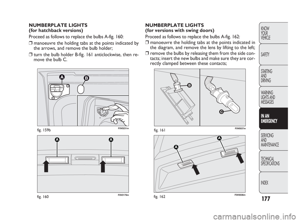 FIAT DOBLO COMBI 2010 Owner handbook (in English) 177
KNOW
YOUR
VEHICLE
SAFETY
STARTING
AND
DRIVING
WARNING
LIGHTS AND
MESSAGES
IN AN
EMERGENCY
SERVICING
AND
MAINTENANCE
TECHNICAL
SPECIFICATIONS
INDEX
F0V0037mfig. 161
F0V0179mfig. 160
NUMBERP FIAT DOBLO COMBI 2010 Owner handbook (in English) 177
KNOW
YOUR
VEHICLE
SAFETY
STARTING
AND
DRIVING
WARNING
LIGHTS AND
MESSAGES
IN AN
EMERGENCY
SERVICING
AND
MAINTENANCE
TECHNICAL
SPECIFICATIONS
INDEX
F0V0037mfig. 161
F0V0179mfig. 160
NUMBERP