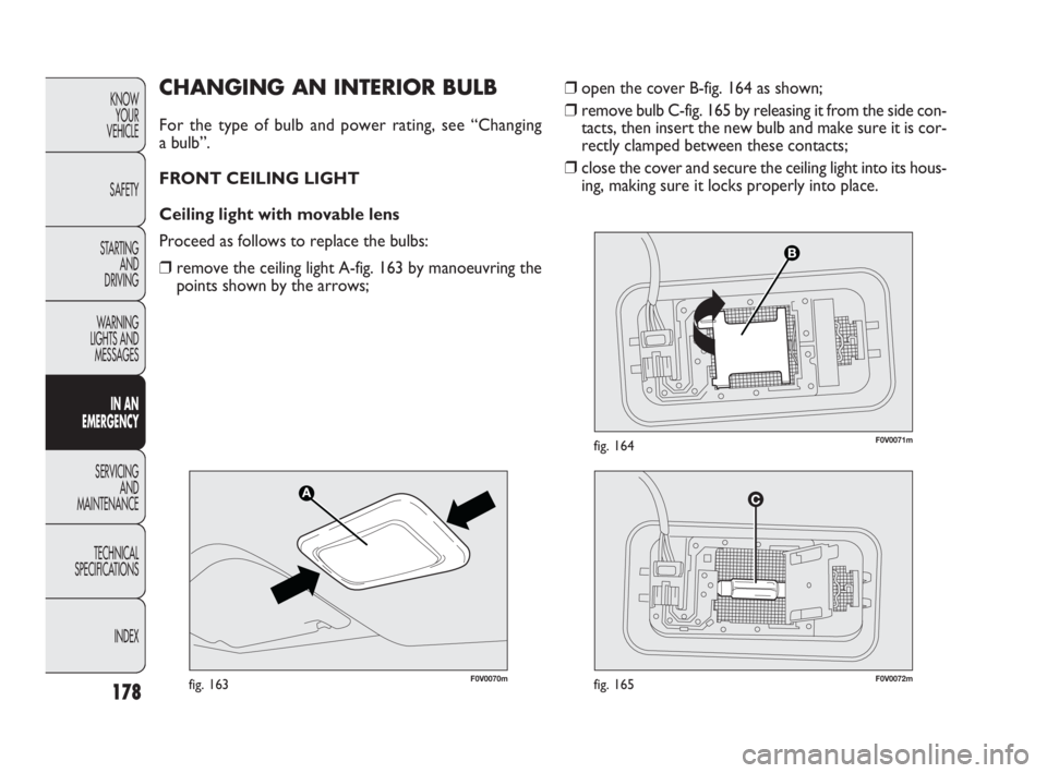 FIAT DOBLO COMBI 2010 Owner handbook (in English) 178
KNOW
YOUR
VEHICLE
SAFETY
STARTING
AND
DRIVING
WARNING
LIGHTS AND
MESSAGES
IN AN
EMERGENCY
SERVICING
AND
MAINTENANCE
TECHNICAL
SPECIFICATIONS
INDEX
❒open the cover B-fig. 164 as shown;
FIAT DOBLO COMBI 2010 Owner handbook (in English) 178
KNOW
YOUR
VEHICLE
SAFETY
STARTING
AND
DRIVING
WARNING
LIGHTS AND
MESSAGES
IN AN
EMERGENCY
SERVICING
AND
MAINTENANCE
TECHNICAL
SPECIFICATIONS
INDEX
❒open the cover B-fig. 164 as shown;