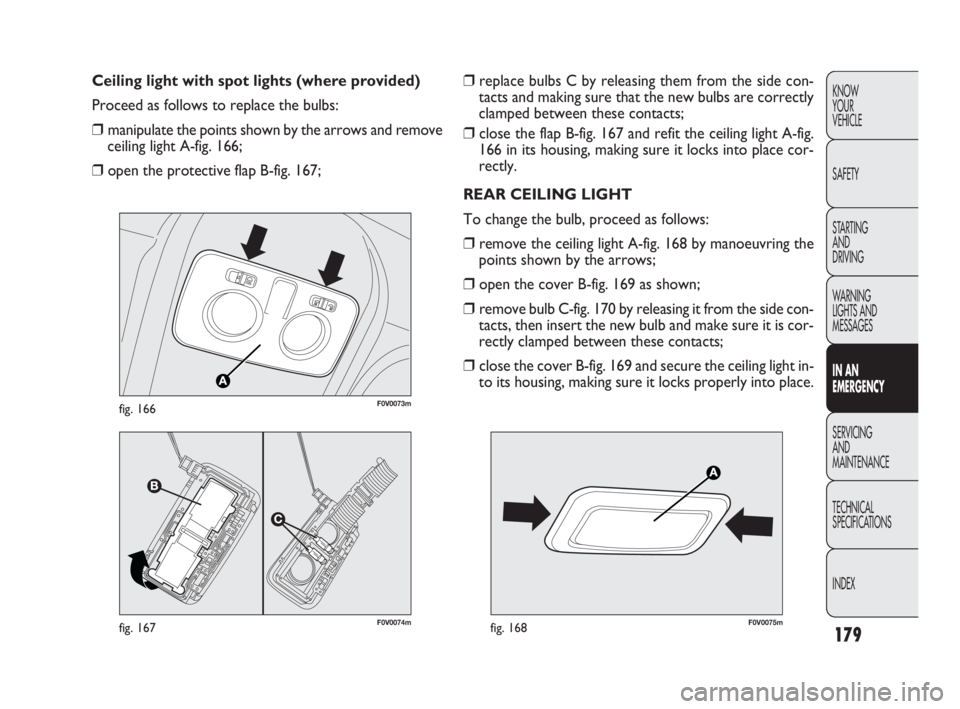 FIAT DOBLO COMBI 2010 Owner handbook (in English) 179
KNOW
YOUR
VEHICLE
SAFETY
STARTING
AND
DRIVING
WARNING
LIGHTS AND
MESSAGES
IN AN
EMERGENCY
SERVICING
AND
MAINTENANCE
TECHNICAL
SPECIFICATIONS
INDEX
❒replace bulbs C by releasing them from FIAT DOBLO COMBI 2010 Owner handbook (in English) 179
KNOW
YOUR
VEHICLE
SAFETY
STARTING
AND
DRIVING
WARNING
LIGHTS AND
MESSAGES
IN AN
EMERGENCY
SERVICING
AND
MAINTENANCE
TECHNICAL
SPECIFICATIONS
INDEX
❒replace bulbs C by releasing them from