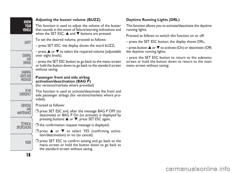 FIAT DOBLO COMBI 2010  Owner handbook (in English) 18
KNOW 
YOUR 
VEHICLE
SAFETY
STARTING 
AND 
DRIVING
WARNING 
LIGHTS AND
MESSAGES
IN AN 
EMERGENCY
SERVICING 
AND 
MAINTENANCE
TECHNICAL
SPECIFICATIONS
INDEX
Daytime Running Lights (DRL)
This function