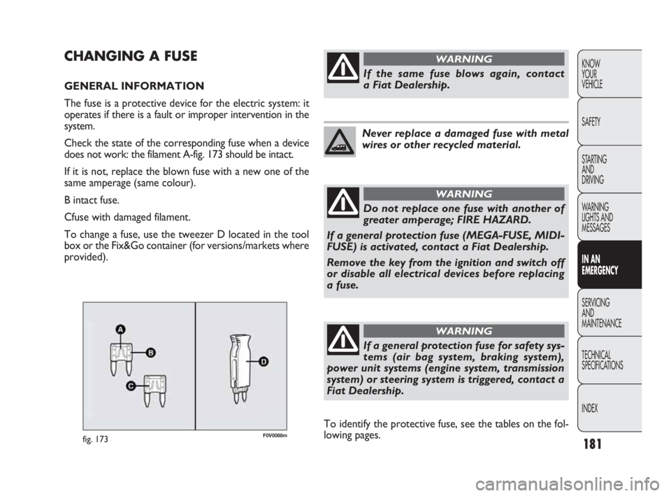FIAT DOBLO COMBI 2010 Owner handbook (in English) 181
KNOW
YOUR
VEHICLE
SAFETY
STARTING
AND
DRIVING
WARNING
LIGHTS AND
MESSAGES
IN AN
EMERGENCY
SERVICING
AND
MAINTENANCE
TECHNICAL
SPECIFICATIONS
INDEX
F0V0088mfig. 173
CHANGING A FUSE
GENERAL FIAT DOBLO COMBI 2010 Owner handbook (in English) 181
KNOW
YOUR
VEHICLE
SAFETY
STARTING
AND
DRIVING
WARNING
LIGHTS AND
MESSAGES
IN AN
EMERGENCY
SERVICING
AND
MAINTENANCE
TECHNICAL
SPECIFICATIONS
INDEX
F0V0088mfig. 173
CHANGING A FUSE
GENERAL