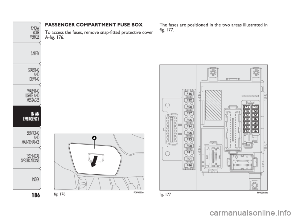 FIAT DOBLO COMBI 2010 Owner handbook (in English) 186
KNOW
YOUR
VEHICLE
SAFETY
STARTING
AND
DRIVING
WARNING
LIGHTS AND
MESSAGES
IN AN
EMERGENCY
SERVICING
AND
MAINTENANCE
TECHNICAL
SPECIFICATIONS
INDEX
F0V0082mfig. 176F0V0083mfig. 177
PASSENGE FIAT DOBLO COMBI 2010 Owner handbook (in English) 186
KNOW
YOUR
VEHICLE
SAFETY
STARTING
AND
DRIVING
WARNING
LIGHTS AND
MESSAGES
IN AN
EMERGENCY
SERVICING
AND
MAINTENANCE
TECHNICAL
SPECIFICATIONS
INDEX
F0V0082mfig. 176F0V0083mfig. 177
PASSENGE