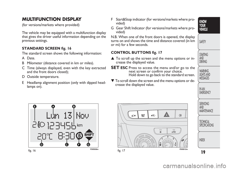 FIAT DOBLO COMBI 2010  Owner handbook (in English) 19
KNOW 
YOUR 
VEHICLE
SAFETY
STARTING 
AND 
DRIVING
WARNING 
LIGHTS AND
MESSAGES
IN AN 
EMERGENCY
SERVICING 
AND 
MAINTENANCE
TECHNICAL
SPECIFICATIONS
INDEX
F0V0038mfig. 16F0V0012mfig. 17
F Start&Sto