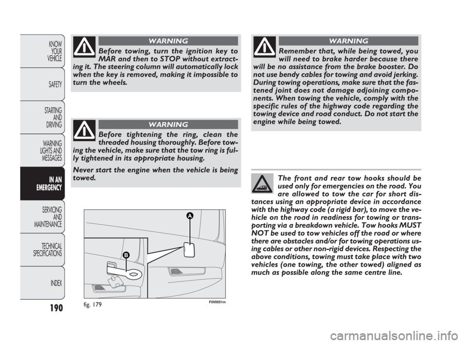 FIAT DOBLO COMBI 2010 Owner handbook (in English) 190
KNOW
YOUR
VEHICLE
SAFETY
STARTING
AND
DRIVING
WARNING
LIGHTS AND
MESSAGES
IN AN
EMERGENCY
SERVICING
AND
MAINTENANCE
TECHNICAL
SPECIFICATIONS
INDEX
F0V0051mfig. 179
Before towing, turn the FIAT DOBLO COMBI 2010 Owner handbook (in English) 190
KNOW
YOUR
VEHICLE
SAFETY
STARTING
AND
DRIVING
WARNING
LIGHTS AND
MESSAGES
IN AN
EMERGENCY
SERVICING
AND
MAINTENANCE
TECHNICAL
SPECIFICATIONS
INDEX
F0V0051mfig. 179
Before towing, turn the