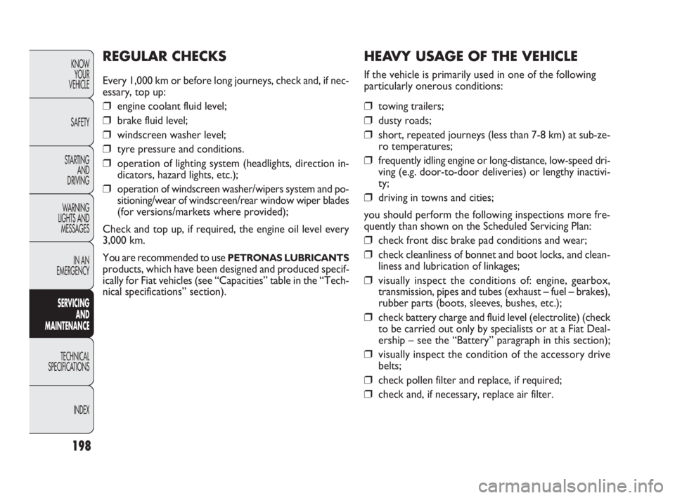 FIAT DOBLO COMBI 2010  Owner handbook (in English) 198
KNOW 
YOUR 
VEHICLE
SAFETY
STARTING 
AND 
DRIVING
WARNING 
LIGHTS AND
MESSAGES
IN AN 
EMERGENCY
SERVICING 
AND 
MAINTENANCE
TECHNICAL
SPECIFICATIONS
INDEX
HEAVY USAGE OF THE VEHICLE
If the vehicle