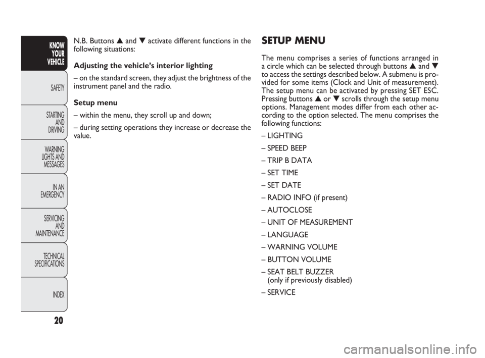 FIAT DOBLO COMBI 2010 Owner handbook (in English) 20
KNOW
YOUR
VEHICLE
SAFETY
STARTING
AND
DRIVING
WARNING
LIGHTS AND
MESSAGES
IN AN
EMERGENCY
SERVICING
AND
MAINTENANCE
TECHNICAL
SPECIFICATIONS
INDEX
SETUP MENU
The menu comprises a series of FIAT DOBLO COMBI 2010 Owner handbook (in English) 20
KNOW
YOUR
VEHICLE
SAFETY
STARTING
AND
DRIVING
WARNING
LIGHTS AND
MESSAGES
IN AN
EMERGENCY
SERVICING
AND
MAINTENANCE
TECHNICAL
SPECIFICATIONS
INDEX
SETUP MENU
The menu comprises a series of